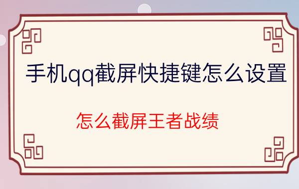 手机qq截屏快捷键怎么设置 怎么截屏王者战绩？